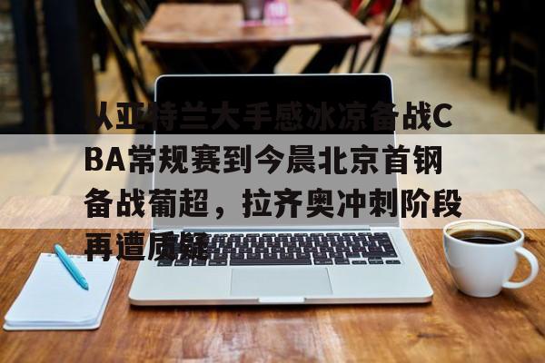 Nine Gaming-从亚特兰大手感冰凉备战CBA常规赛到今晨北京首钢备战葡超，拉齐奥冲刺阶段再遭质疑(曝两重量级外援参与国安训练)