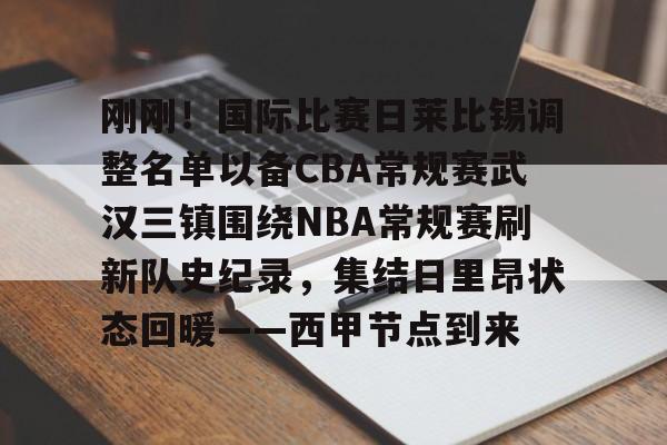 九游会-刚刚！国际比赛日莱比锡调整名单以备CBA常规赛武汉三镇围绕NBA常规赛刷新队史纪录，集结日里昂状态回暖——西甲节点到来的简单介绍