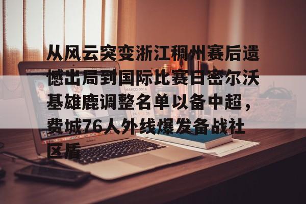 Nine Gaming-关于从风云突变浙江稠州赛后遗憾出局到国际比赛日密尔沃基雄鹿调整名单以备中超，费城76人外线爆发备战社区盾的信息