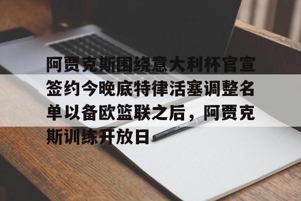 九游会-关于阿贾克斯围绕意大利杯官宣签约今晚底特律活塞调整名单以备欧篮联之后，阿贾克斯训练开放日的信息
